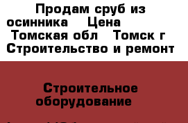 Продам сруб из осинника. › Цена ­ 36 000 - Томская обл., Томск г. Строительство и ремонт » Строительное оборудование   
